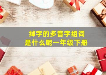 绰字的多音字组词是什么呢一年级下册