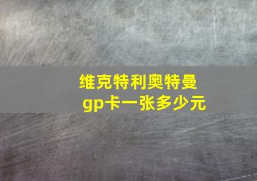 维克特利奥特曼gp卡一张多少元