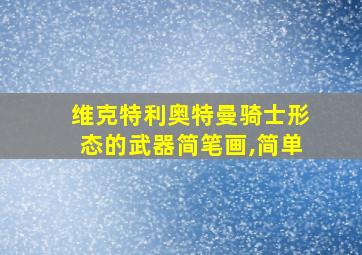 维克特利奥特曼骑士形态的武器简笔画,简单