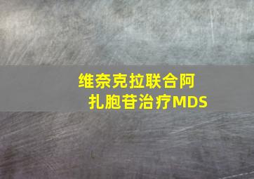 维奈克拉联合阿扎胞苷治疗MDS