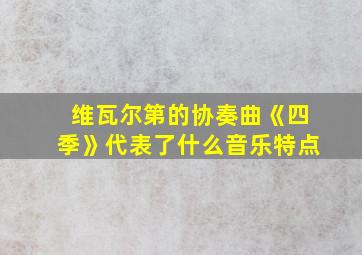 维瓦尔第的协奏曲《四季》代表了什么音乐特点