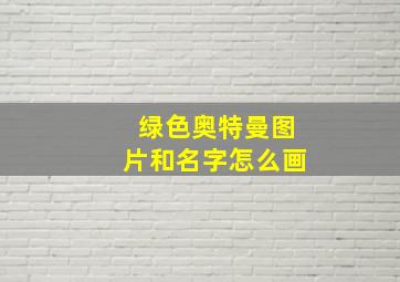 绿色奥特曼图片和名字怎么画