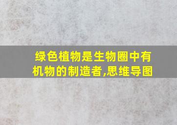 绿色植物是生物圈中有机物的制造者,思维导图