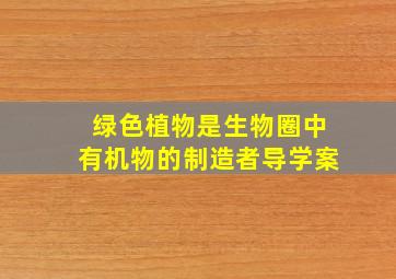 绿色植物是生物圈中有机物的制造者导学案