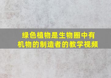 绿色植物是生物圈中有机物的制造者的教学视频