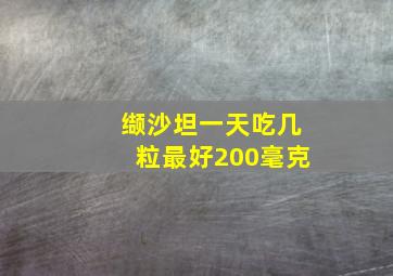 缬沙坦一天吃几粒最好200毫克