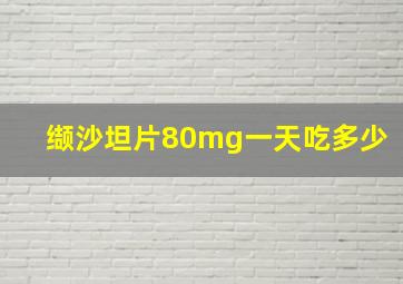 缬沙坦片80mg一天吃多少