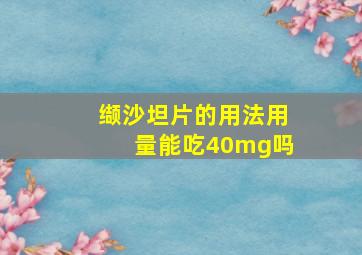 缬沙坦片的用法用量能吃40mg吗