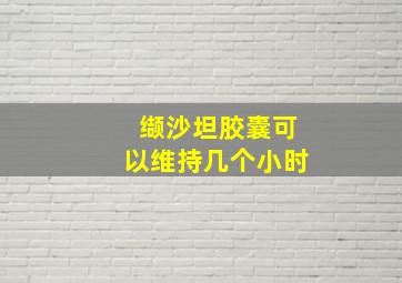 缬沙坦胶囊可以维持几个小时