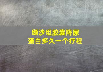 缬沙坦胶囊降尿蛋白多久一个疗程