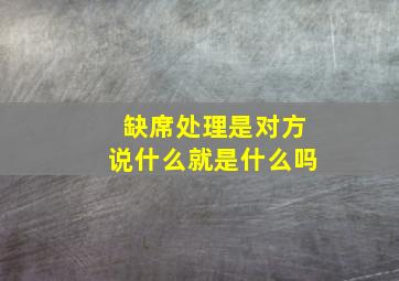 缺席处理是对方说什么就是什么吗