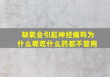 缺氧会引起神经痛吗为什么呢吃什么药都不管用