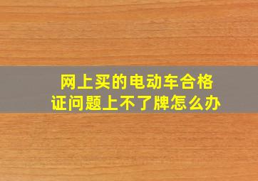 网上买的电动车合格证问题上不了牌怎么办