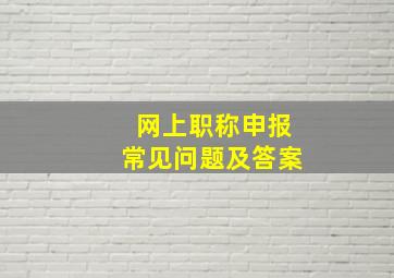 网上职称申报常见问题及答案