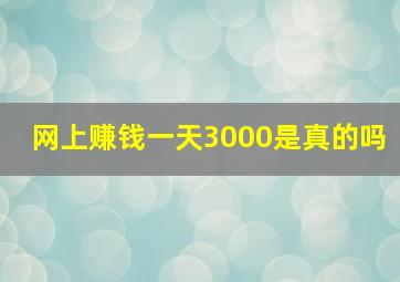 网上赚钱一天3000是真的吗