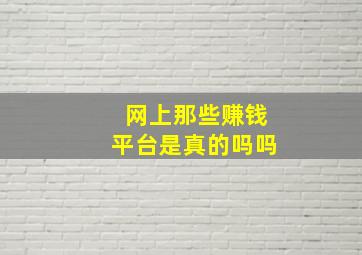 网上那些赚钱平台是真的吗吗