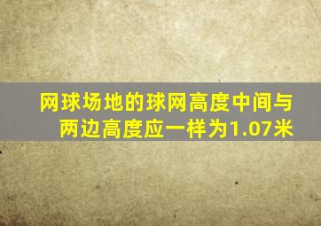 网球场地的球网高度中间与两边高度应一样为1.07米