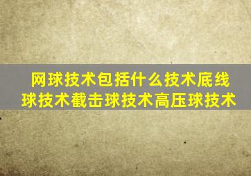 网球技术包括什么技术底线球技术截击球技术高压球技术