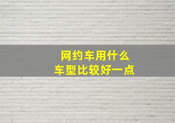 网约车用什么车型比较好一点