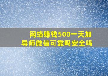 网络赚钱500一天加导师微信可靠吗安全吗