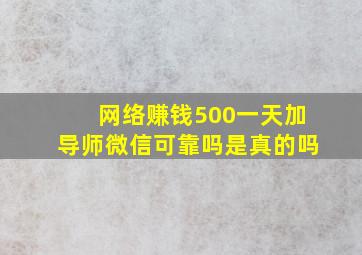 网络赚钱500一天加导师微信可靠吗是真的吗