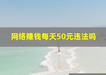 网络赚钱每天50元违法吗