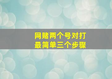 网赌两个号对打最简单三个步骤