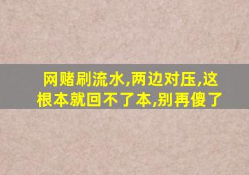 网赌刷流水,两边对压,这根本就回不了本,别再傻了