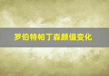 罗伯特帕丁森颜值变化