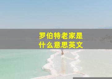 罗伯特老家是什么意思英文