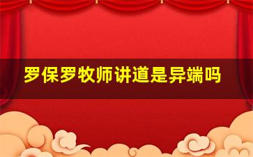 罗保罗牧师讲道是异端吗