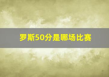 罗斯50分是哪场比赛