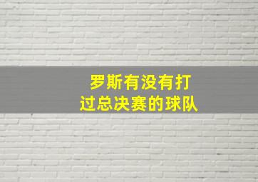 罗斯有没有打过总决赛的球队