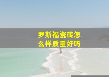 罗斯福瓷砖怎么样质量好吗