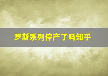 罗斯系列停产了吗知乎