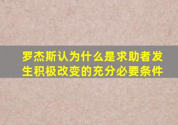 罗杰斯认为什么是求助者发生积极改变的充分必要条件