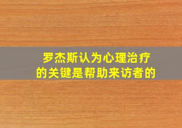 罗杰斯认为心理治疗的关键是帮助来访者的