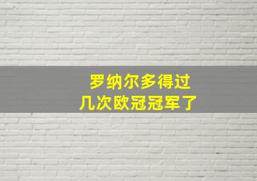 罗纳尔多得过几次欧冠冠军了