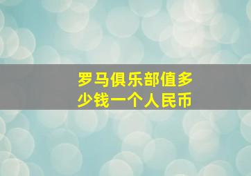 罗马俱乐部值多少钱一个人民币