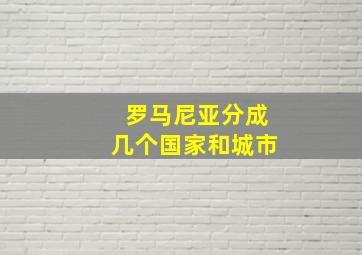 罗马尼亚分成几个国家和城市