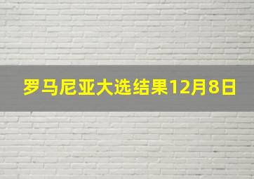 罗马尼亚大选结果12月8日