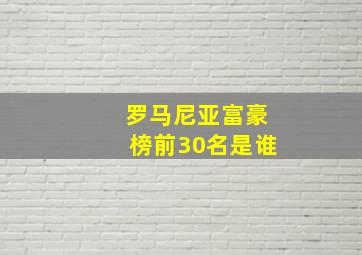 罗马尼亚富豪榜前30名是谁