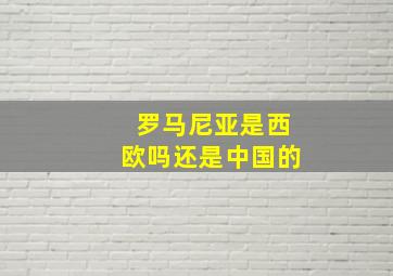 罗马尼亚是西欧吗还是中国的