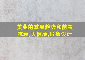 美业的发展趋势和前景抗衰,大健康,形象设计