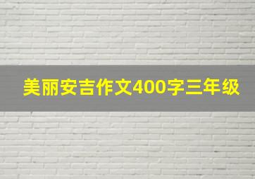 美丽安吉作文400字三年级