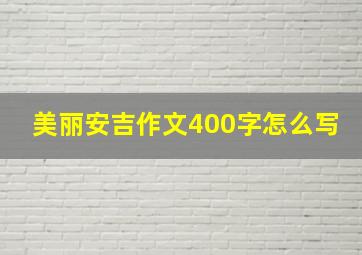 美丽安吉作文400字怎么写