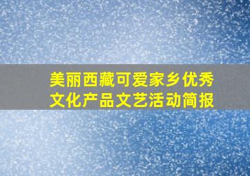 美丽西藏可爱家乡优秀文化产品文艺活动简报