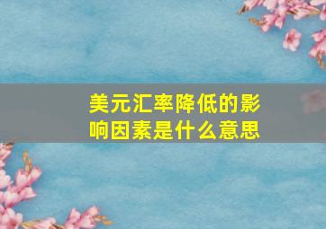 美元汇率降低的影响因素是什么意思