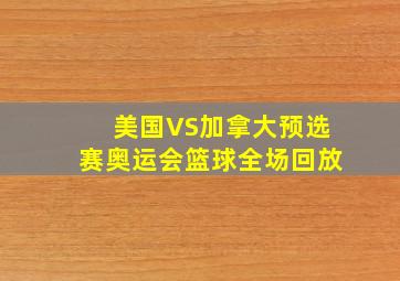 美国VS加拿大预选赛奥运会篮球全场回放