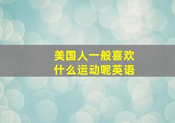 美国人一般喜欢什么运动呢英语